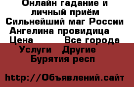 Онлайн гадание и личный приём Сильнейший маг России Ангелина провидица  › Цена ­ 500 - Все города Услуги » Другие   . Бурятия респ.